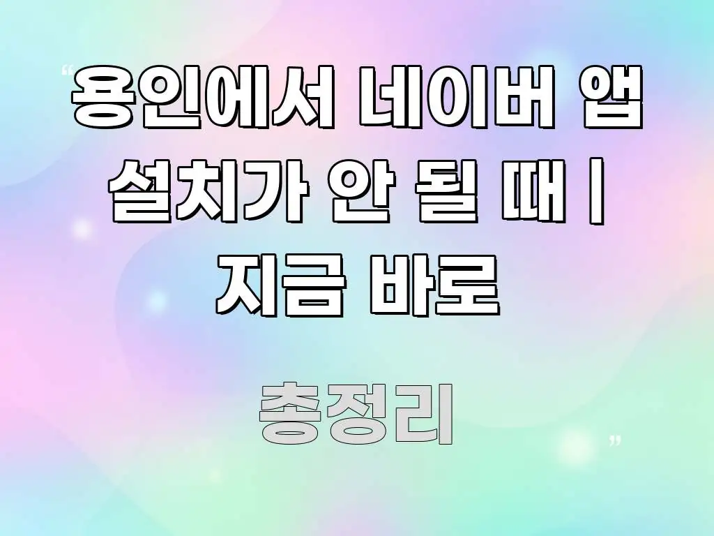 용인에서 네이버 앱 설치가 안 될 때 | 지금 바로 쉽게 읽히는 가독성 높은 정보 이미지 - 활용 예시 이미지