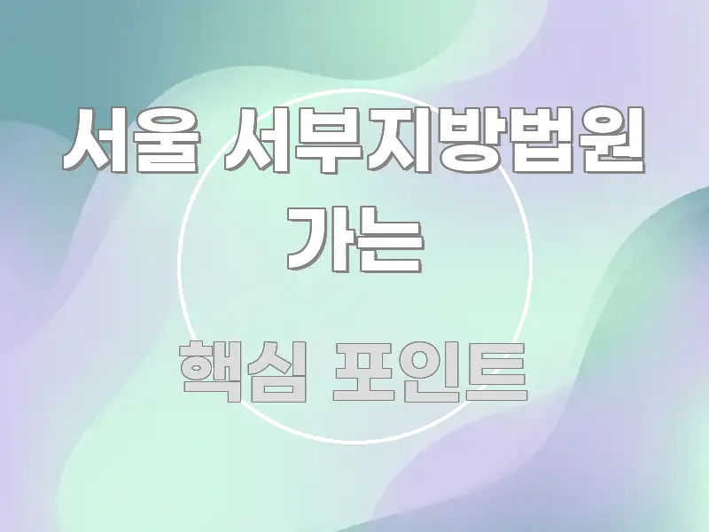 서울 서부지방법원 가는 중요 내용만 뽑은 읽기 좋은 정보 카드