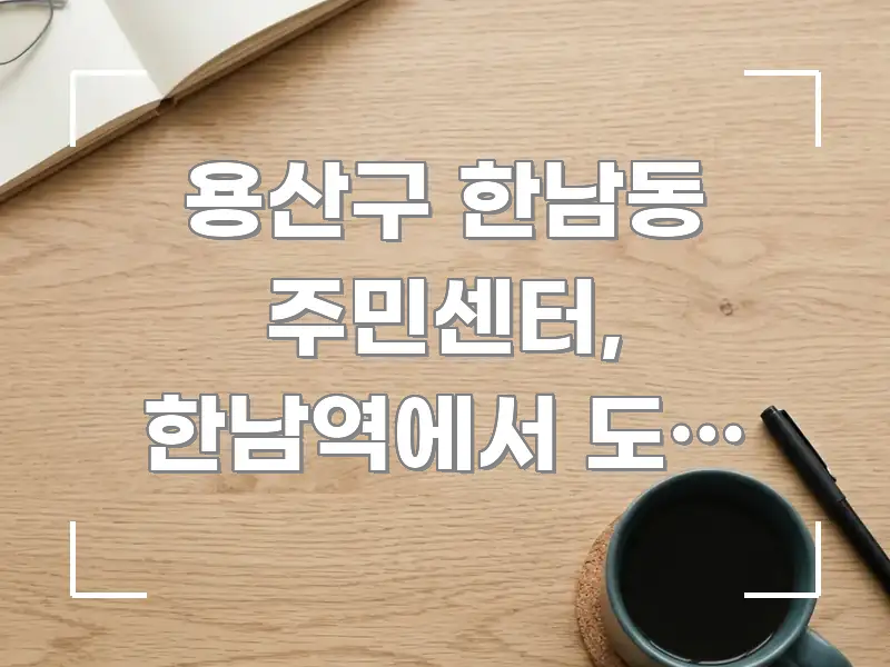 용산구 한남동 주민센터, 한남역에서 도보 7분 — 길 시선을 사로잡는 가독성 높은 정보 이미지 - 내용 요약을 위한 이미지