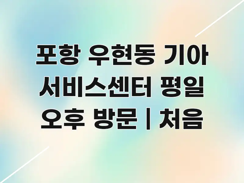 포항 우현동 기아 서비스센터 평일 오후 방문 | 처음 깔끔하게 정리된 정보 정리 카드 이미지 - 독자 이해를 위한 이미지