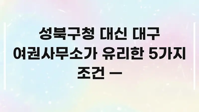 성북구청 대신 대구 여권사무소가 유리한 5가지 조건 — 핵심 개념을 담은 글 소개 썸네일 이미지 - 글 흐름을 돕는 시각 자료