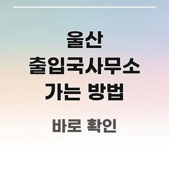 울산 출입국사무소 가는 방법 실생활에 도움되는 깔끔한 인포그래픽 표지 - 본문 내용과 연관된 이미지