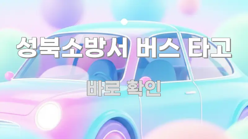 성북소방서 버스 타고 핵심 내용을 정리한 텍스트형 카드뉴스 표지 이미지 - 독자 이해를 위한 이미지