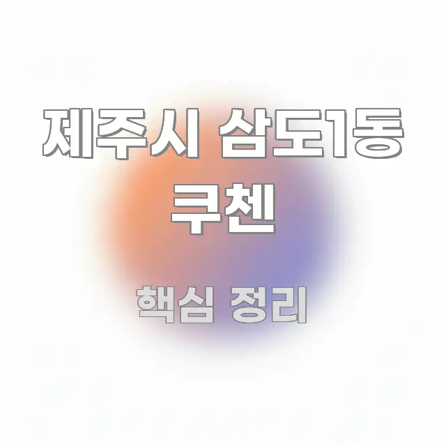 제주시 삼도1동 쿠첸 핵심 내용을 정리한 스마트 정보 카드 - 활용 예시 이미지