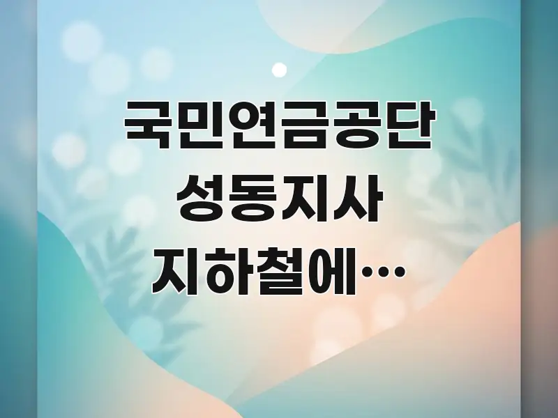 국민연금공단 성동지사 지하철에서 걸어가면 몇 실생활에 도움되는 텍스트 기반 블로그 이미지 - 내용 요약을 위한 이미지