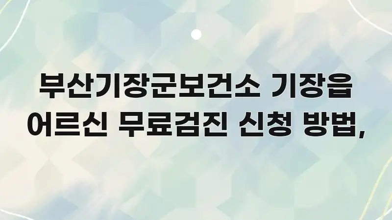 부산기장군보건소 기장읍 어르신 무료검진 신청 방법, 흐름을 잡아주는 정보 카드 디자인 이미지