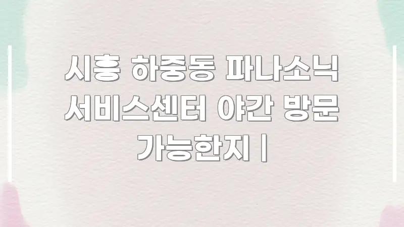 시흥 하중동 파나소닉 서비스센터 야간 방문 가능한지 | 핵심 요점 중심의 핵심 요약 디자인 카드