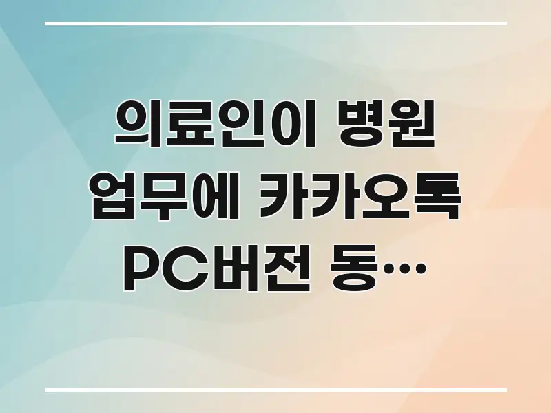 의료인이 병원 업무에 카카오톡 PC버전 동시 사용하는 가독성 높게 정리한 블로그 대표 이미지