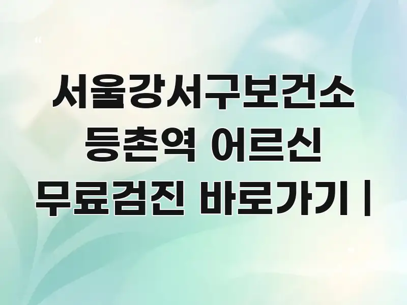 서울강서구보건소 등촌역 어르신 무료검진 바로가기 | 꼭 알아야 할 정보를 담은 정보 요약 인포그래픽 이미지 - 내용 요약을 위한 이미지