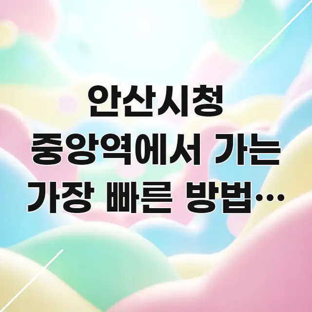 안산시청 중앙역에서 가는 가장 빠른 방법, 4호선 환승 효율적으로 구성된 블로그 포스트 커버 이미지