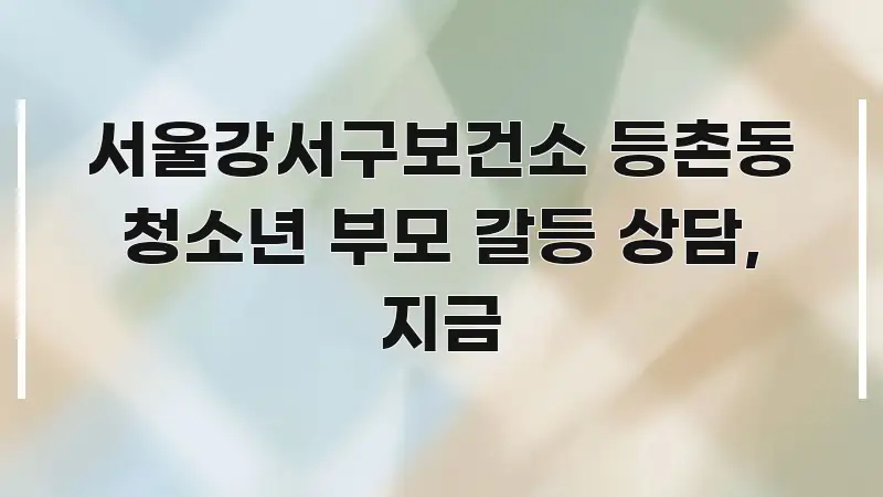 서울강서구보건소 등촌동 청소년 부모 갈등 상담, 지금 흥미롭게 구성한 핵심 키워드 시각화 이미지 - 본문 내용과 연관된 이미지