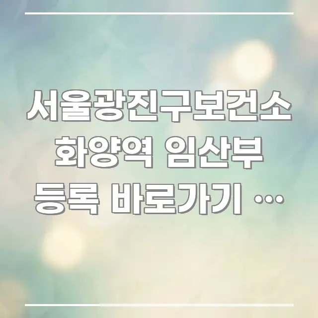 서울광진구보건소 화양역 임산부 등록 바로가기 | 화양동 주요 포인트를 요약한 블로그 대표 이미지 - 본문 내용과 연관된 이미지