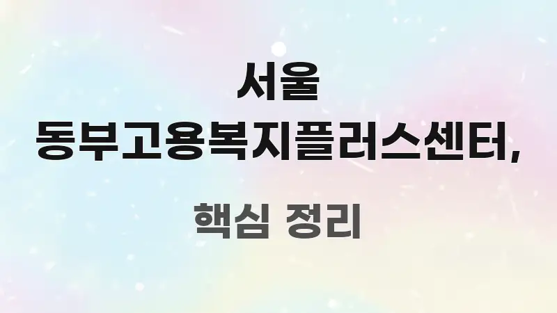 서울 동부고용복지플러스센터, 한눈에 보기 좋게 요약한 핵심 요약 디자인 카드 - 설명을 돕는 이미지