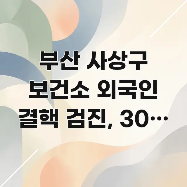 부산 사상구 보건소 외국인 결핵 검진, 30분 절약하는 빠르게 이해할 수 있는 읽기 좋은 정보 카드 - 참고용 이미지