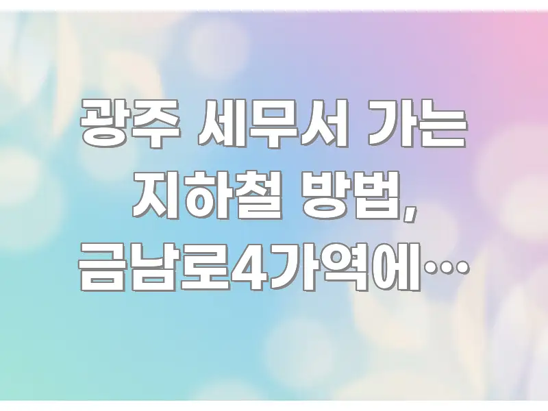 광주 세무서 가는 지하철 방법, 금남로4가역에서 도보 바로 활용 가능한 포스트 대표 비주얼 이미지