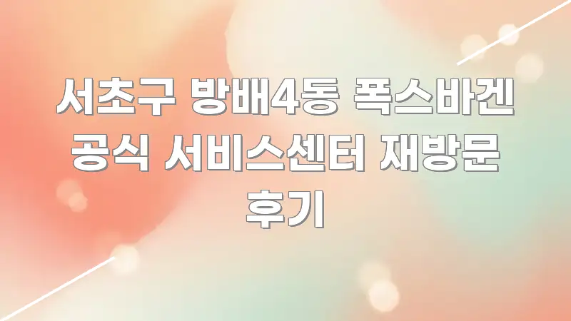 서초구 방배4동 폭스바겐 공식 서비스센터 재방문 후기 주요 흐름을 설명한 읽기 좋은 정보 카드