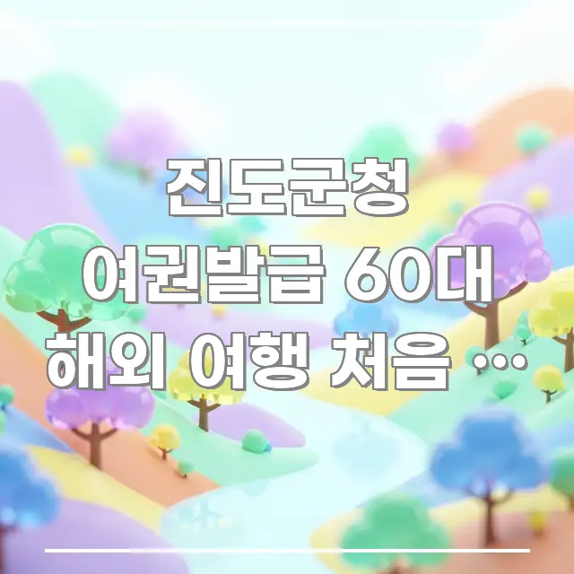 진도군청 여권발급 60대 해외 여행 처음 | 노년 첫 스마트하게 정리된 텍스트형 카드뉴스 표지 이미지 - 설명을 돕는 이미지