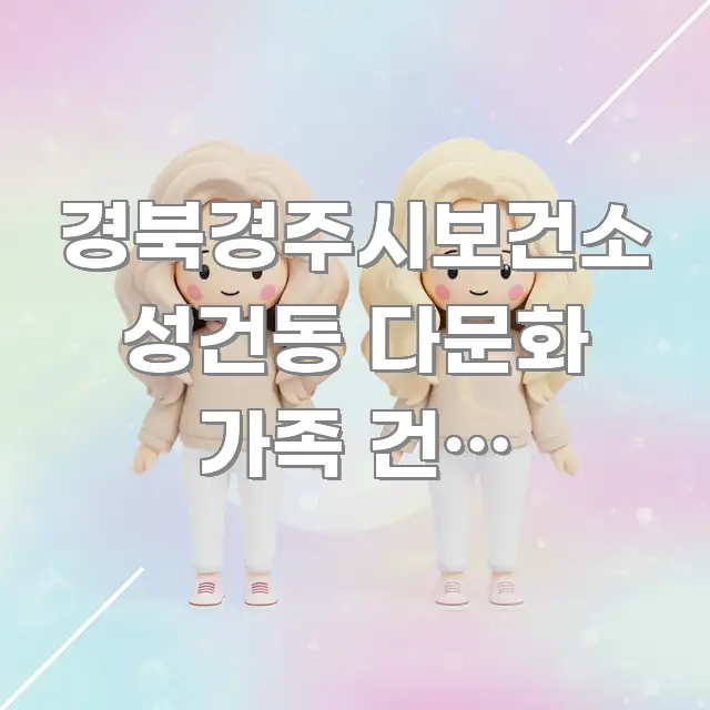 경북경주시보건소 성건동 다문화 가족 건강 바로가기, 꼼꼼하게 정리된 읽기 좋은 정보 카드