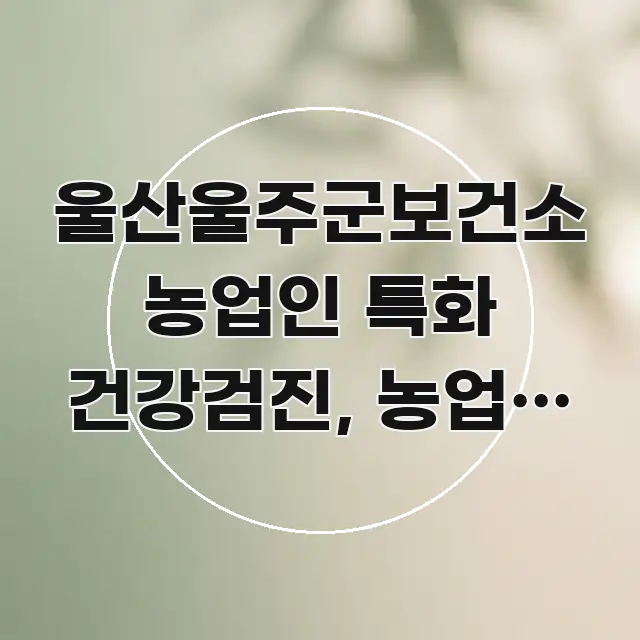 울산울주군보건소 농업인 특화 건강검진, 농업인 건강검진 한눈에 보기 좋게 요약한 콘텐츠 요약 표지 이미지 - 독자 이해를 위한 이미지