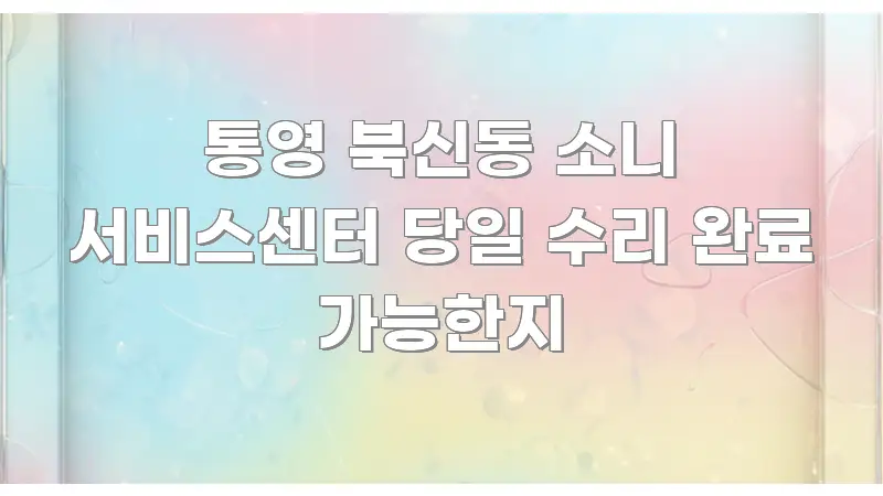 통영 북신동 소니 서비스센터 당일 수리 완료 가능한지 흥미롭게 구성한 블로그용 카드뉴스 썸네일 - 본문 내용과 연관된 이미지
