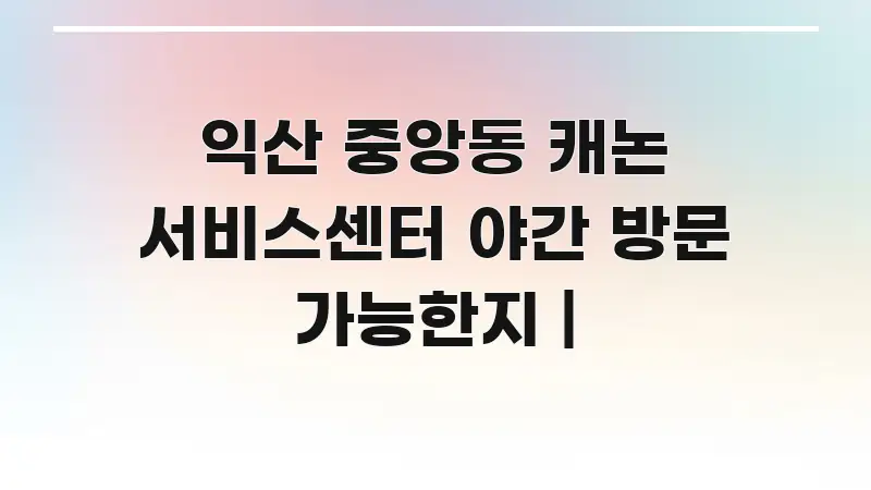 익산 중앙동 캐논 서비스센터 야간 방문 가능한지 | 시선을 사로잡는 정보 전달형 표지 이미지 - 독자 이해를 위한 이미지