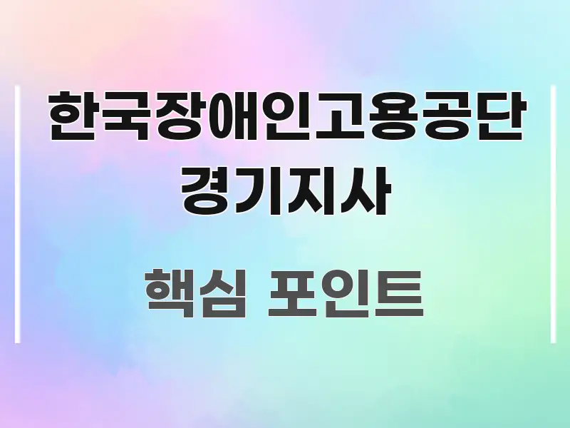 한국장애인고용공단 경기지사 정보 이미지 한국장애인고용공단 경기지사 주요 흐름을 설명한 정보 정리 카드 이미지 - 내용 요약을 위한 이미지