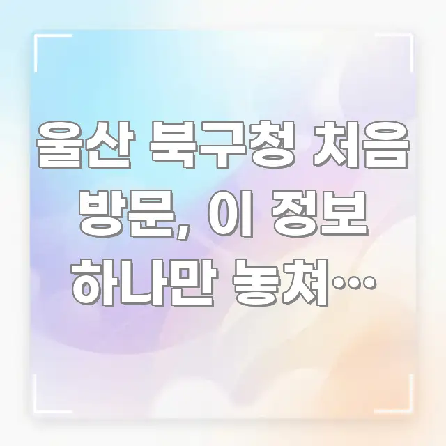 울산 북구청 처음 방문, 이 정보 하나만 놓쳐도 1시간 직관적으로 이해되는 카드뉴스 스타일 이미지 - 설명을 돕는 이미지