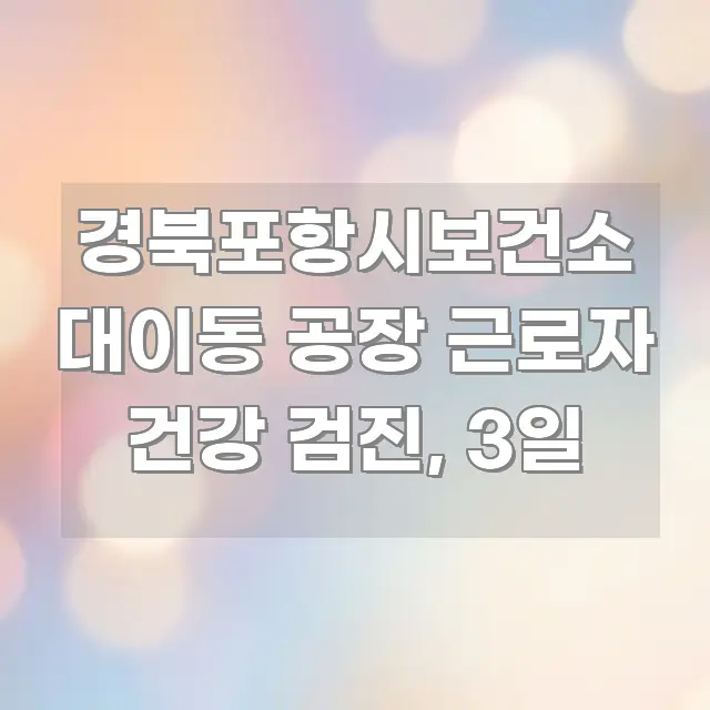 경북포항시보건소 대이동 공장 근로자 건강 검진, 3일 신뢰할 수 있는 정보를 담은 텍스트 기반 블로그 이미지 - 내용 요약을 위한 이미지