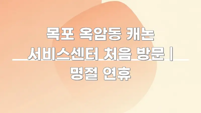 목포 옥암동 캐논 서비스센터 처음 방문 | 명절 연휴 바로 활용 가능한 가독성 높은 정보 이미지 - 설명을 돕는 이미지
