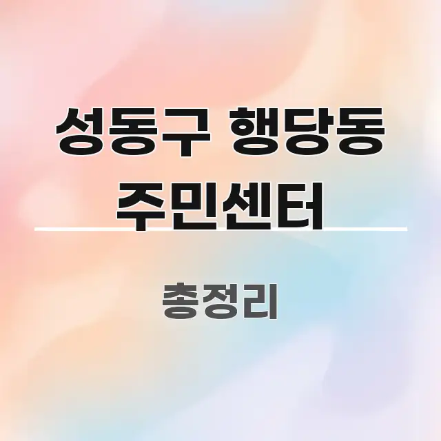 성동구 행당동 주민센터 정보 이미지 성동구 행당동 주민센터 독자를 위해 선별한 핵심 정보 비주얼 - 참고용 이미지