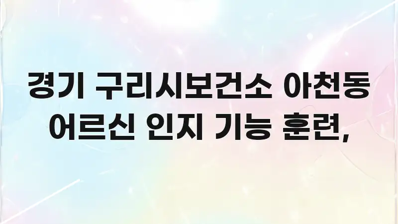 경기 구리시보건소 아천동 어르신 인지 기능 훈련, 핵심만 담은 가독성 높은 정보 이미지 - 설명을 돕는 이미지