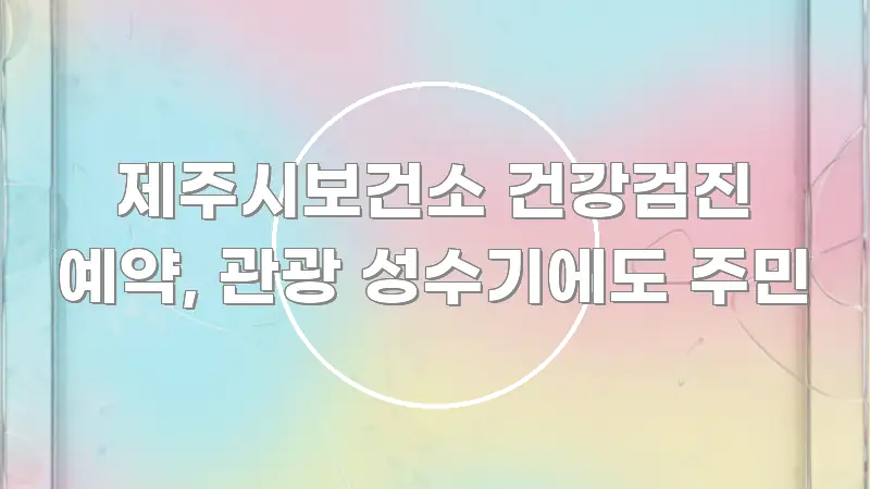 제주시보건소 건강검진 예약, 관광 성수기에도 주민 효율적으로 구성된 카드뉴스 스타일 이미지 - 설명을 돕는 이미지