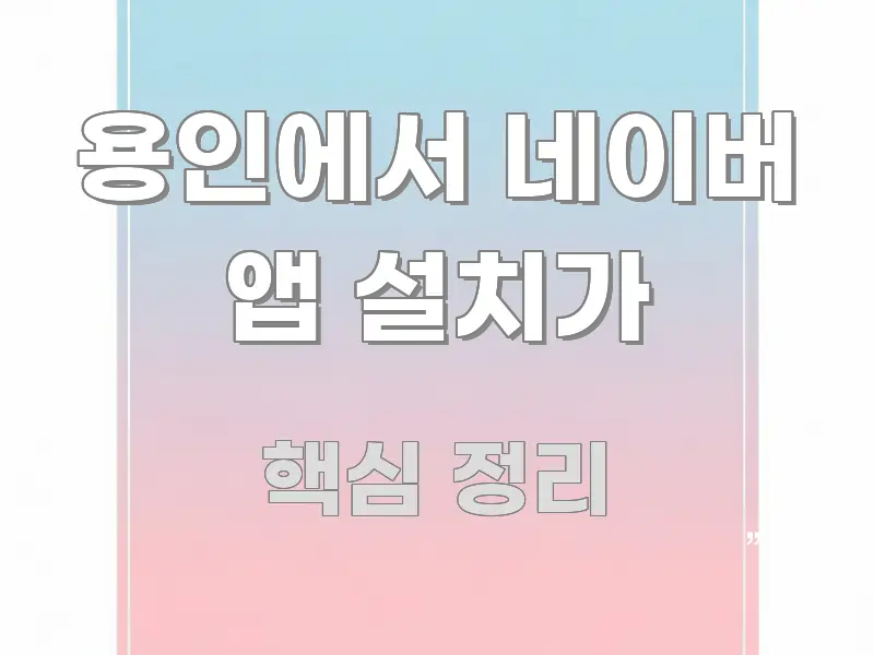 용인에서 네이버 앱 설치가 핵심 내용을 정리한 정보 요약 포스터 - 가독성을 높이는 이미지