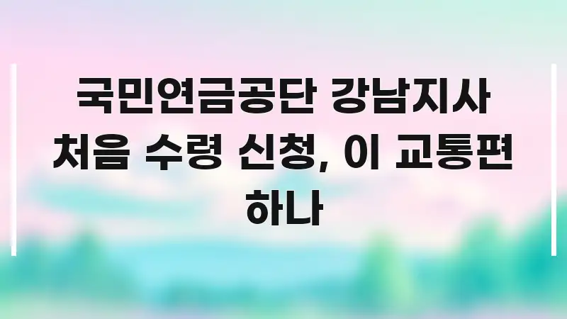 국민연금공단 강남지사 처음 수령 신청, 이 교통편 하나 주요 포인트를 요약한 정보 요약 인포그래픽 이미지 - 설명을 돕는 이미지