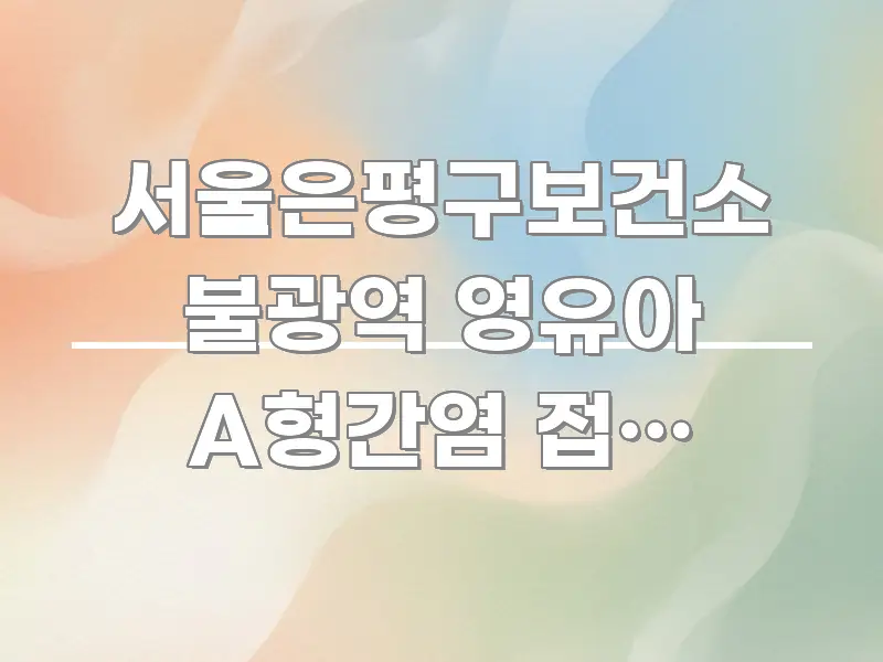 서울은평구보건소 불광역 영유아 A형간염 접종 바로가기 알기 쉽게 정리한 텍스트 포스터 이미지 - 독자 이해를 위한 이미지