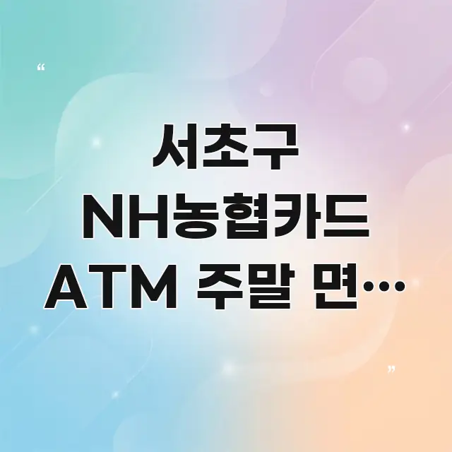 서초구 NH농협카드 ATM 주말 면제 조건 5가지 바로 활용 가능한 가독성 높은 정보 이미지 - 글 흐름을 돕는 시각 자료