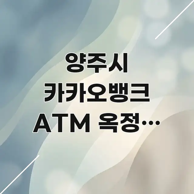 양주시 카카오뱅크 ATM 옥정동 24시 편의점 | 꼭 필요한 정보만 담은 카드뉴스 스타일 이미지 - 내용 요약을 위한 이미지