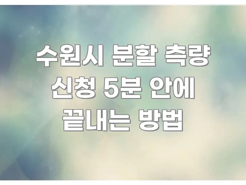 수원시 분할 측량 신청 5분 안에 끝내는 방법 알기 쉽게 정리한 블로그 섹션 구분 이미지 - 내용 요약을 위한 이미지