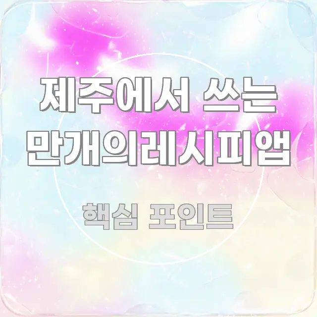 제주에서 쓰는 만개의레시피앱 실용적으로 정리한 포스트 대표 비주얼 이미지 - 글 흐름을 돕는 시각 자료