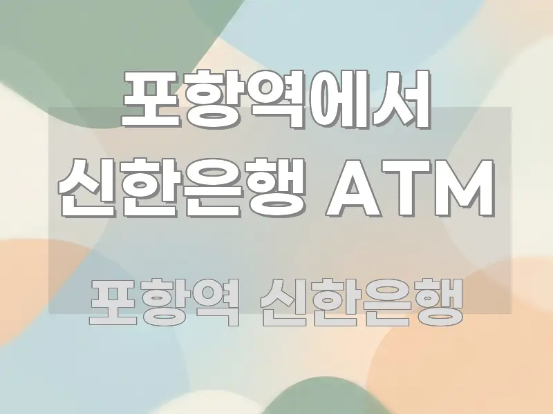 포항역에서 신한은행 ATM 꼭 알아야 할 정보를 담은 정보 요약 포스터 - 글 흐름을 돕는 시각 자료
