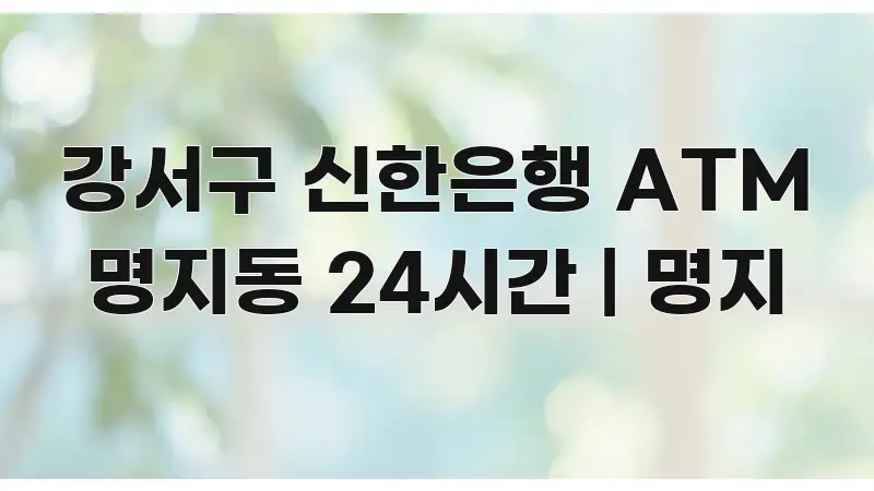 강서구 신한은행 ATM 명지동 24시간 | 명지 카드뉴스 표지 강서구 신한은행 ATM 명지동 24시간 | 명지 독자를 위해 선별한 텍스트형 카드뉴스 표지 이미지 - 내용 요약을 위한 이미지