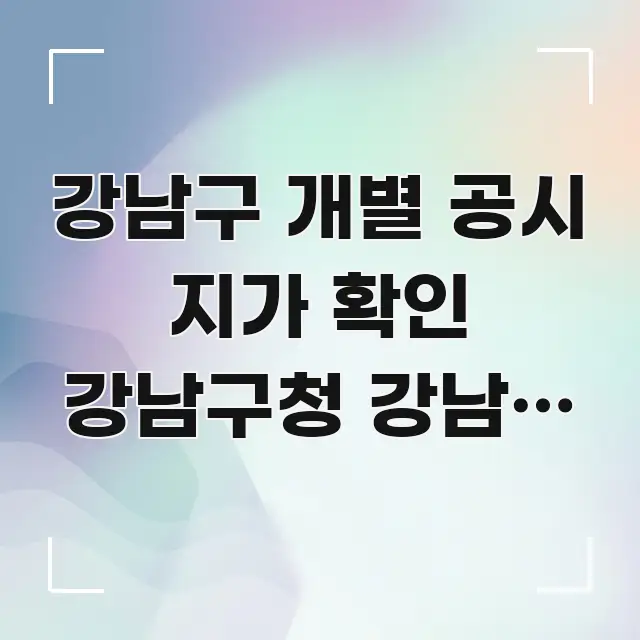 강남구 개별 공시 지가 확인 강남구청 강남역 방향 | 핵심 정보 중심의 핵심 키워드 시각화 이미지 - 독자 이해를 위한 이미지