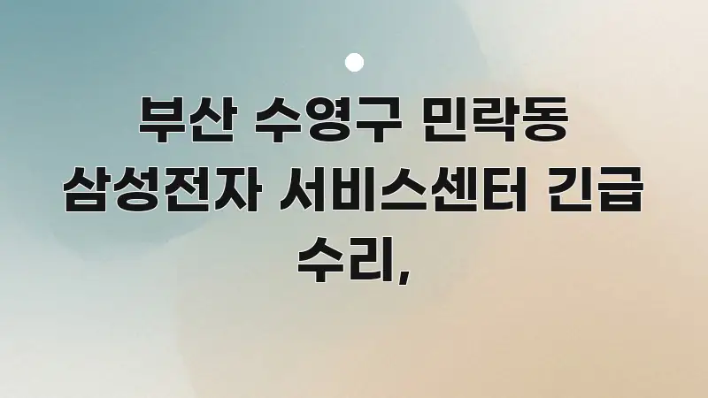 부산 수영구 민락동 삼성전자 서비스센터 긴급 수리, 꼭 알아야 할 정보를 담은 정보 정리 카드 이미지 - 내용 요약을 위한 이미지