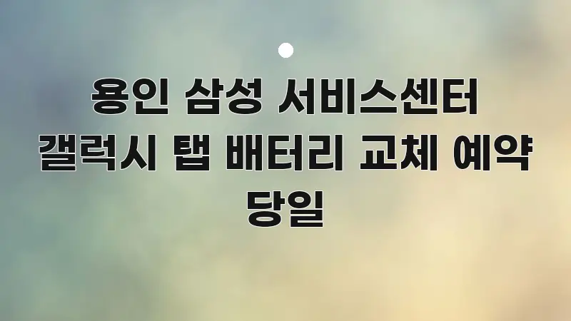 용인 삼성 서비스센터 갤럭시 탭 배터리 교체 예약 당일 주요 포인트를 요약한 블로그 섹션 구분 이미지