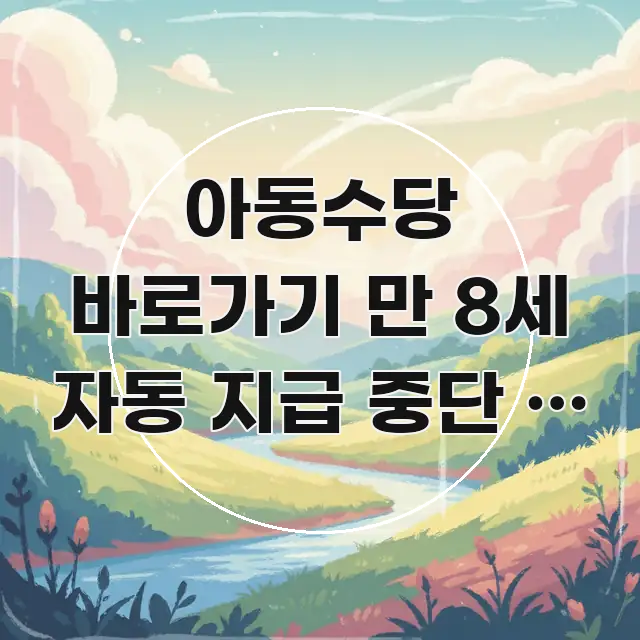 아동수당 바로가기 만 8세 자동 지급 중단 | 확인해야 핵심만 담은 블로그 포스트 커버 이미지 - 가독성을 높이는 이미지