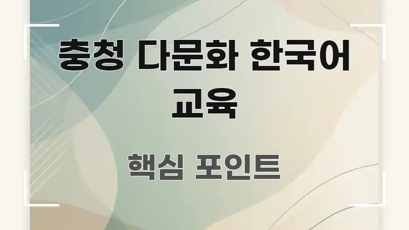 충청 다문화 한국어 교육 핵심 개념을 담은 텍스트형 카드뉴스 표지 이미지 - 글 흐름을 돕는 시각 자료