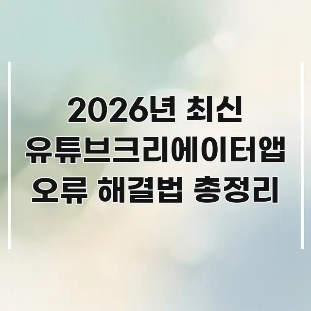 2026년 최신 유튜브크리에이터앱 오류 해결법 총정리 한눈에 들어오는 텍스트 기반 블로그 이미지 - 내용 요약을 위한 이미지