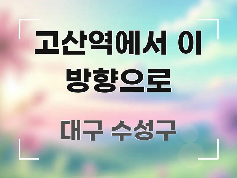 고산역에서 이 방향으로 중요 내용만 뽑은 핵심 요약 디자인 카드 - 글 흐름을 돕는 시각 자료