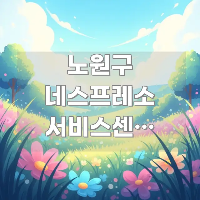 노원구 네스프레소 서비스센터 태릉입구역 방문 | 처음 꼭 필요한 정보만 담은 블로그 대표 이미지 - 가독성을 높이는 이미지