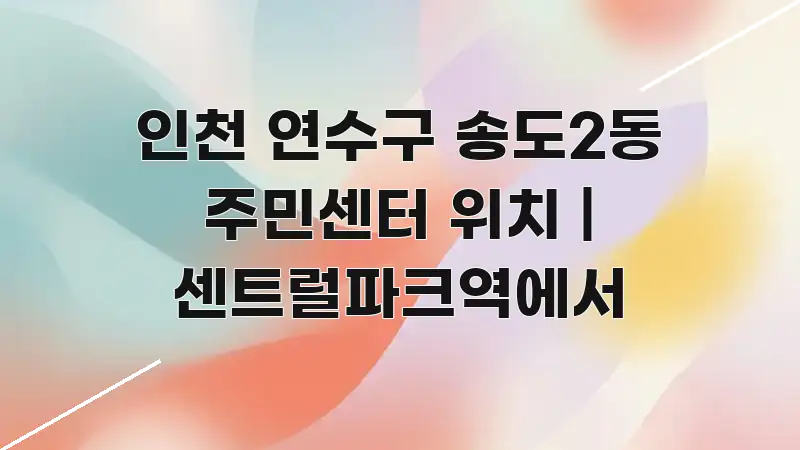 인천 연수구 송도2동 주민센터 위치 | 센트럴파크역에서 핵심 정보 중심의 텍스트 포스터 이미지 - 글 흐름을 돕는 시각 자료